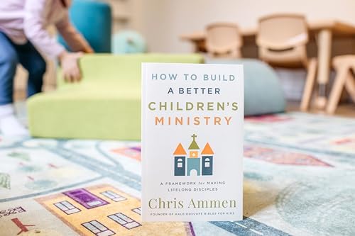 How to Build a Better Children’s Ministry: A Practical Children's Ministry Guide for Building a Thriving, Sustainable Church Program by Chris Ammen