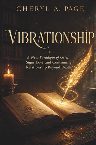 VIBRATIONSHIP: A New Paradigm of Grief: Signs, Love, and Continuing Relationship Beyond Death by Cheryl A. Page