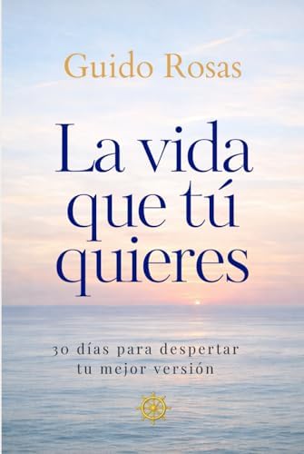 La vida que tú quieres: 30 días para despertar tu mejor versión (Spanish Edition) by Guido Rosas