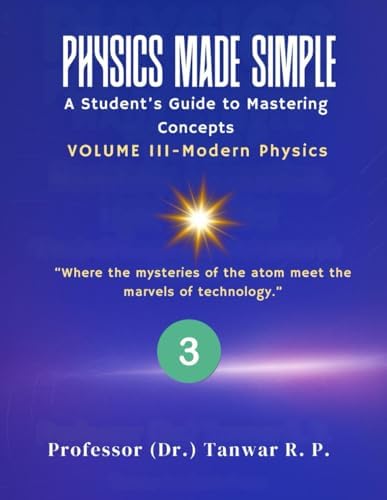 Physics Made Simple: A Student’s Guide to Mastering Concepts Volume III-Modern Physics: A Student-Friendly Guide to Modern Physics — From Quantum Light and Atomic Models to Communication Systems by Professor (Dr) Tanwar RP