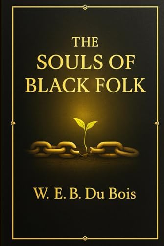 The Souls of Black Folk: Exploring race identity injustice and the struggle for civil rights through essays on African American life history culture education and double consciousness by William Edward Burghardt Du Bois