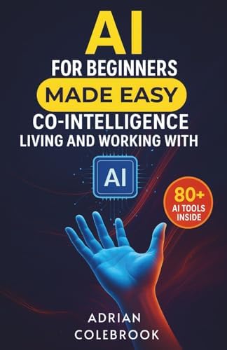 AI for Beginners Made Easy: Co-Intelligence Living and Working With AI by Adrian Colebrook