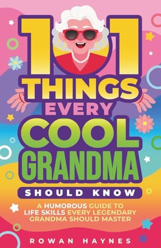 101 Things Every Cool Grandma Should Know: A Humorous Guide to Life Skills Every Legendary Grandma Should Master by Rowan Haynes