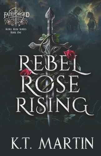 Rebel Rose Rising: An Enemies-to-Lovers Epic Romantasy (Rebel Rose Trilogy) by K.T. Martin