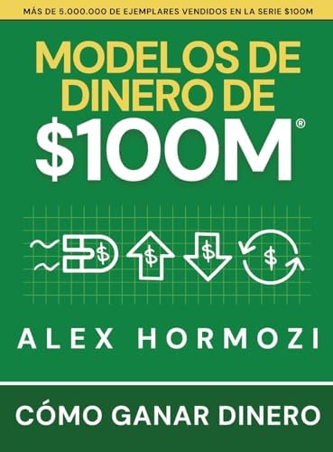 Modelos de dinero de $100 M: Cómo ganar dinero (Acquisition.com $100M Series) (Spanish Edition) by Alex Hormozi