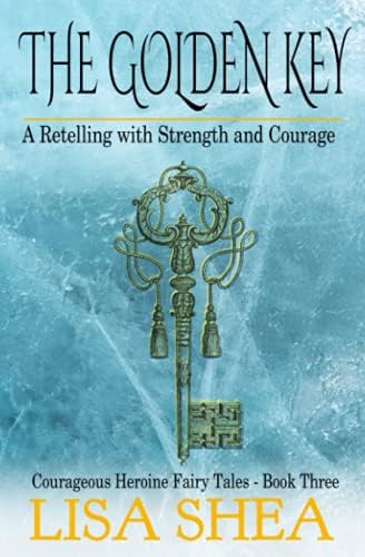 The Golden Key - A Retelling with Strength and Courage (Courageous Heroine Fairy Tales) by Lisa Shea