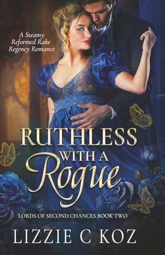 Ruthless with a Rogue: A Steamy Reformed Rake Regency Romance (The Lords of Second Chances) by Lizzie C Koz