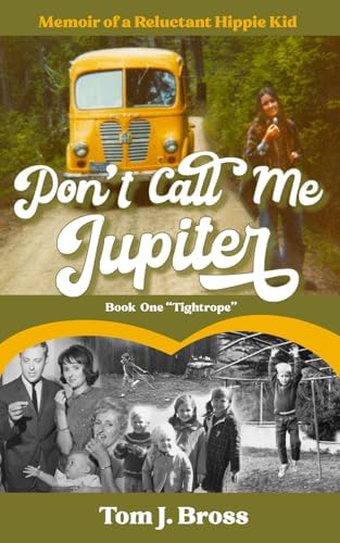 Don't Call Me Jupiter — Book One "Tightrope": Memoir of a Reluctant Hippie Kid by Tom J. Bross