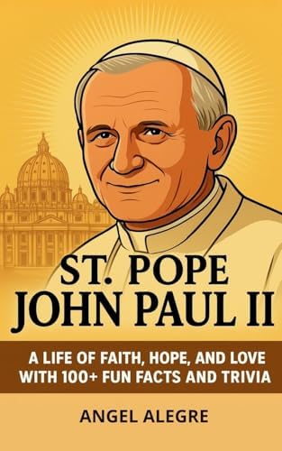 St. Pope John Paul II: A Life of Faith, Hope, and Love with 100+ Fun Facts and Trivia: Biography of St. Pope John Paul II (Catholic Saints Biographies) by Angel Alegre