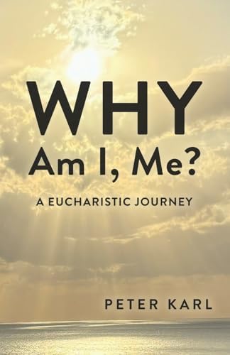 Why Am I, Me?: Eucharistic Journey by Peter Karl