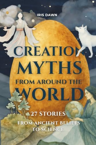 Creation Myths from Around the World: 27 Stories from Ancient Beliefs to Science by Iris Dawn
