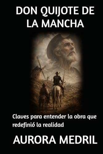 DON QUIJOTE DE LA MANCHA: Claves para entender la obra que redefinió la realidad (Spanish Edition) by AURORA MEDRIL