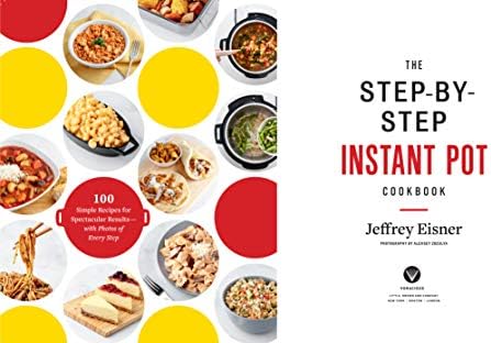 The Step-by-Step Instant Pot Cookbook: 100 Simple Recipes for Spectacular Results -- with Photographs of Every Step by Jeffrey Eisner