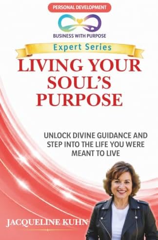 LIVING YOUR SOUL’S PURPOSE: Unlock Divine Guidance and Step into the Life You Were Meant to Live (Business with Purpose Expert Series) by Jacqueline Kuhn