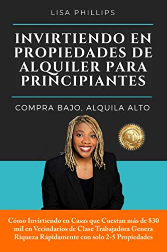 INVIRTIENDO EN PROPIEDADES DE ALQUILER PARA PRINCIPIANTES: COMPRA BAJO, ALQUILA ALTO (Spanish Edition) by Lisa Phillips