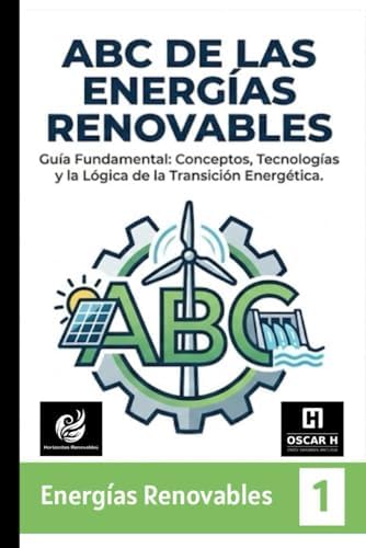 ABC de las Energías Renovables: Conceptos esenciales, terminología y el panorama global de la transición energética (Spanish Edition) by OSCAR H