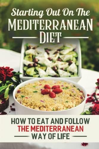 Starting Out On The Mediterranean Diet: How To Eat And Follow The Mediterranean Way Of Life by Micki Pola