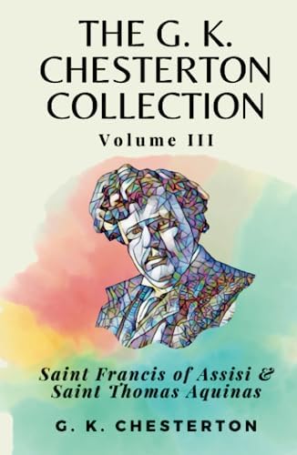 The G. K. Chesterton Collection Volume III: Saint Francis of Assisi & Saint Thomas Aquinas by G. K. Chesterton