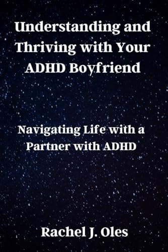 Understanding and Thriving with Your ADHD Boyfriend: Navigating Life with a Partner with ADHD by Rachel J. Oles