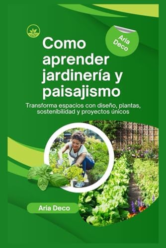Como aprender jardinería y paisajismo: Transforma espacios con diseño, plantas, sostenibilidad y proyectos únicos (Spanish Edition) by Aria Deco