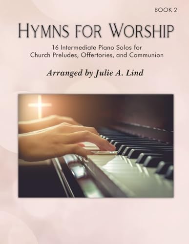 Hymns For Worship, Book 2: 16 Intermediate Piano Solos for Church Preludes, Offertories, and Communion by Julie A Lind
