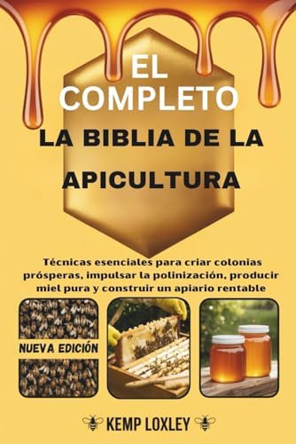 EL COMPLETO LA BIBLIA DE LA APICULTURA: Técnicas esenciales para criar colonias prósperas, impulsar la polinización, producir miel pura y construir un apiario rentable (Spanish Edition) by Kemp Loxley