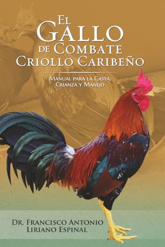 El Gallo de Combate Criollo Caribeño: Manual para la Casta, Crianza y manejo (Spanish Edition) by Dr. Francisco Antonio Liriano- Espinal