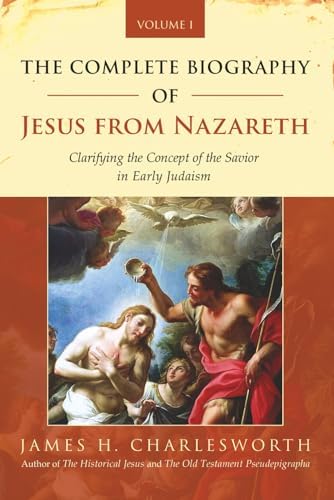 The Complete Biography of Jesus from Nazareth: Clarifying the Concept of the Savior in Early Judaism (Volume 1) (The Life of Jesus Christ) by James H. Charlesworth