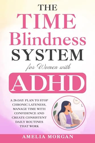 The Time Blindness System for Women with ADHD: A 28-day plan to Stop Chronic Lateness, Manage Time with Confidence and Create Consistent Daily ... (The Balanced ADHD Life Series for Women) by Amelia Morgan