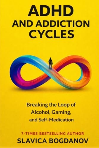 ADHD and Addiction Cycles: Understanding the Link Between ADHD, Alcohol, Gaming, and Self-Medication — and How to Take Back Control (ADHD Performance & Dopamine Reset Series) by Slavica Bogdanov