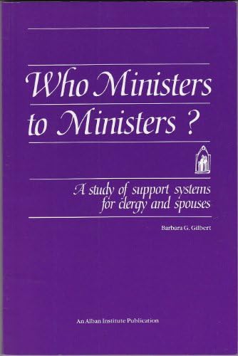 Who Ministers to Ministers?: A Study of Support Systems for Clergy & Spouses by Barbara Gilbert