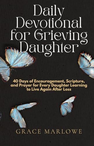 Daily Devotional for Grieving Daughter: 40 Days of Encouragement, Scripture, and Prayer for Every Daughter Learning to Live Again After Loss by Grace Marlowe