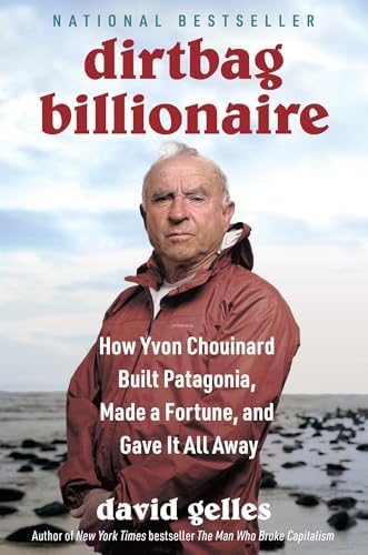 Dirtbag Billionaire: How Yvon Chouinard Built Patagonia, Made a Fortune, and Gave It All Away by David Gelles