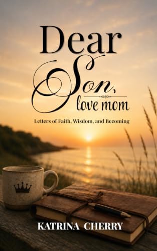 Dear Son, Love Mom: Letters Of Faith, Wisdom, and Becoming by Katrina Cherry
