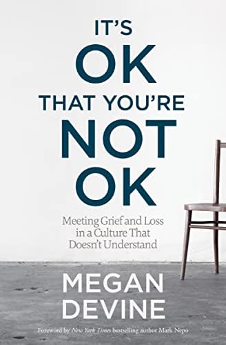 It's OK That You're Not OK: Meeting Grief and Loss in a Culture That Doesn't Understand by Megan Devine LPC