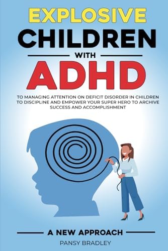 Explosive Children with ADHD: A New Approach to Managing Attention Deficit Disorder in Children to Discipline and Empower Your Super Hero to Achieve Success and Accomplishment by Pansy Bradley