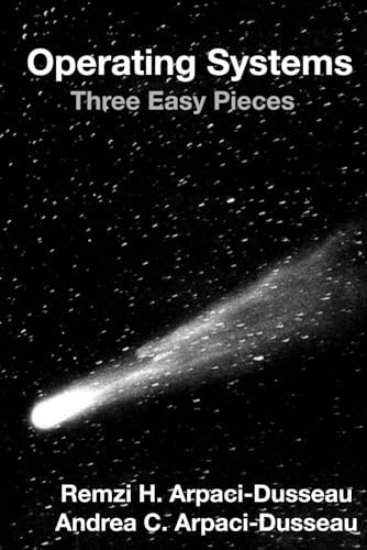Operating Systems: Three Easy Pieces by Remzi H Arpaci-Dusseau