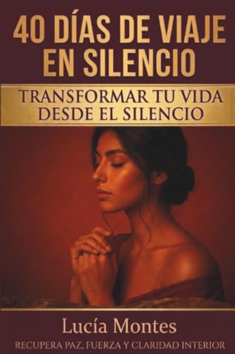 40 Días De Viaje En Silencio Transformar Tu Vida Desde El Silencio: Recupera Paz, Fuerza Y Claridad Interior (Spanish Edition) by Lucía Montes