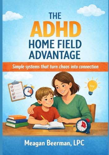 The ADHD Home Field Advantage: Simple systems that turn chaos into connection by Meagan Beerman