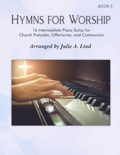 Hymns for Worship, Bk 3: 16 Intermediate piano solos for Church Preludes, Offertories, and Communion by Julie A Lind