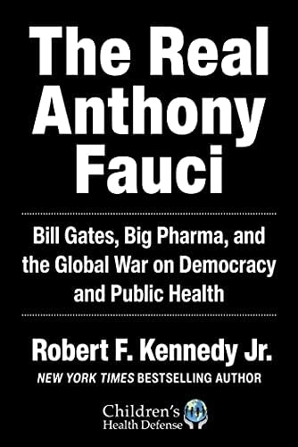 Real Anthony Fauci: Bill Gates, Big Pharma, and the Global War on Democracy and Public Health (Children’s Health Defense) by Robert F. Kennedy Jr.