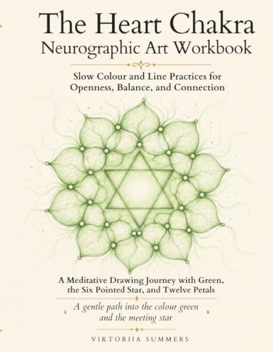 The Heart Chakra Neurographic Art Workbook: Forty Drawing Practices with the Colour Green, the Six-Pointed Star, and Twelve Petals by Viktoriia Summers