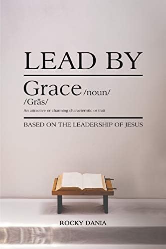 Lead By Grace: Based on the Leadership of Jesus by Rocky Dania