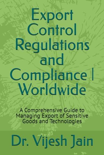 Export Control Regulations and Compliance | Worldwide: A Comprehensive Guide to Managing Export of Sensitive Goods and Technologies by Dr. Vijesh Jain
