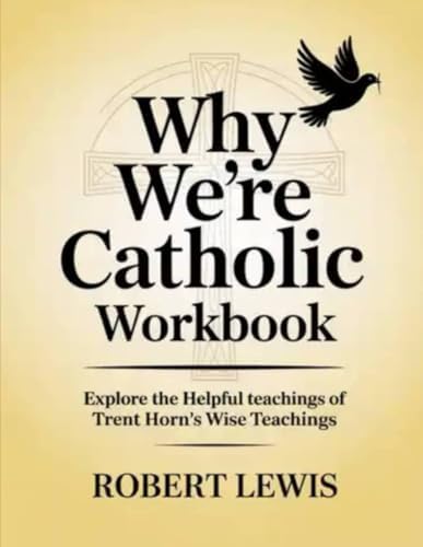 Why We're Catholic Workbook: Explore the Helpful teachings of Trent Horn's Wise Teachings by Robert Lewis
