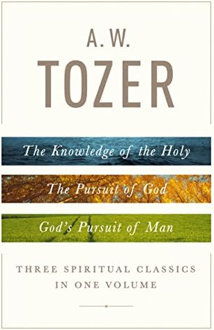 A. W. Tozer: Three Spiritual Classics in One Volume: The Knowledge of the Holy, The Pursuit of God, and God's Pursuit of Man by A W Tozer