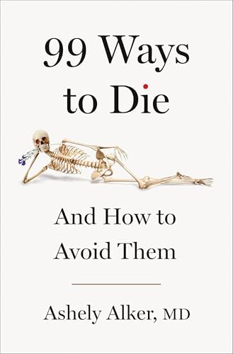 99 Ways to Die: And How to Avoid Them by Ashely Alker M.D.
