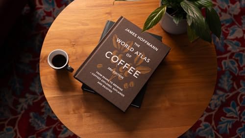 The World Atlas of Coffee 3rd edition: From beans to brewing – coffees explored, explained and enjoyed by James Hoffmann