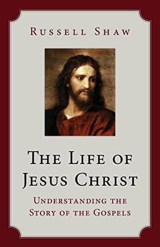 The Life of Jesus Christ: Understanding the Story of the Gospels by Russell Shaw
