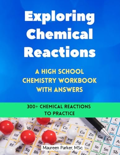 Exploring Chemical Reactions: A High School Chemistry Workbook with Answers: 300+ Practice Problems in Classifying Chemical Reactions, Predicting ... Reactions, and Balancing Chemical Equations by Maureen Parker MSc.